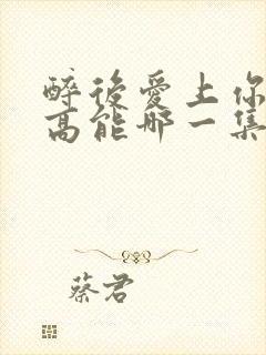 醉后爱上你泰剧高能哪一集