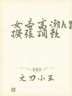 女帝高潮h跪趴扩张调教封面