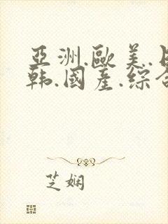 亚洲.欧美.日韩.国产.综合