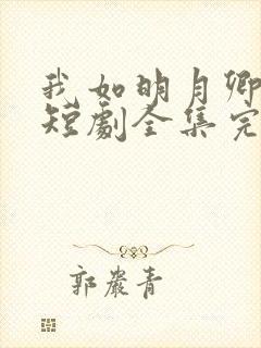 我如明月卿不知短剧全集完整版