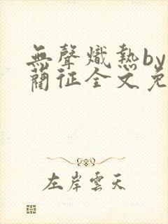 无声炽热by傅蔺征全文免费阅读笔趣阁