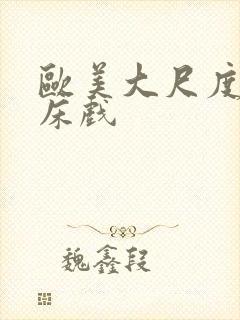 欧美大尺度裸戏床戏