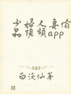 少妇人妻偷人精品视频app