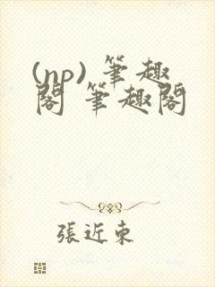 (np) 笔趣阁 笔趣阁