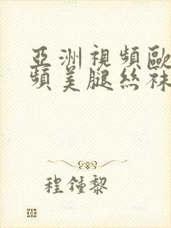 亚洲视频欧美视频美腿丝袜