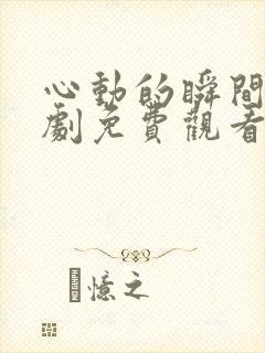 心动的瞬间电视剧免费观看西瓜封面