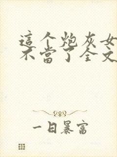 这个炮灰女配我不当了全文免费阅读