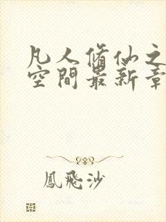 凡人修仙之随身空间最新章节列表