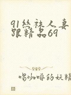 91丝袜人妻高跟精品69