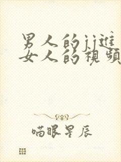 男人的jj进入女人的视频