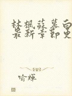 林枫苏慕白小说最新章节更新笔趣阁