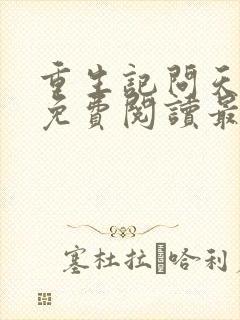 重生记问天全文免费阅读最新章节