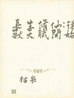 长生修仙:从妖兽天赋开始最新章节列