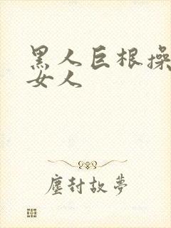 黑人巨根操亚洲女人