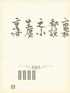 重生之都市仙尊洛尘小说最新章节