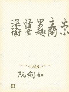 深情男主出轨巴卫笔趣阁小说