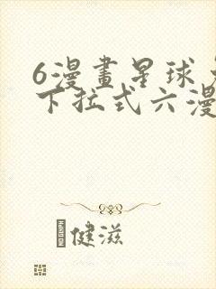 6漫画星球免费下拉式六漫画