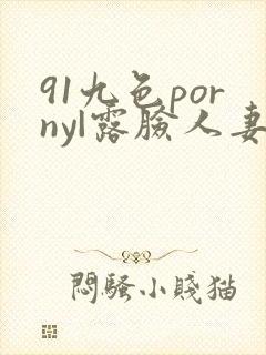 91九色porny|露脸人妻9|porny|九色露脸人妻
