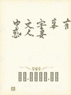 中文字幕有码诱惑人妻