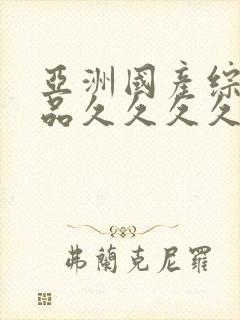 亚洲国产综合精品久久久久久