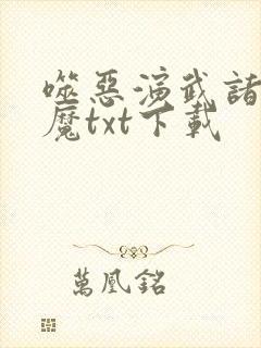 噬恶演武诸天除魔txt下载