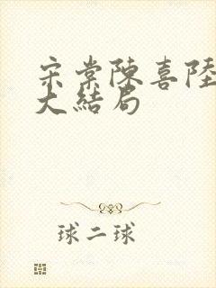 宋棠陈喜陆时亦大结局