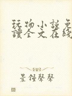 玩物小说免费阅读全文在线阅笔趣阁无弹窗