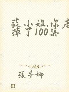 苏小姐,你老公掉了100集