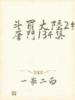 斗罗大陆2绝世唐门134集