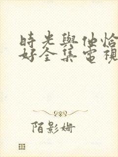 时光与他恰是正好全集电视剧免费观看