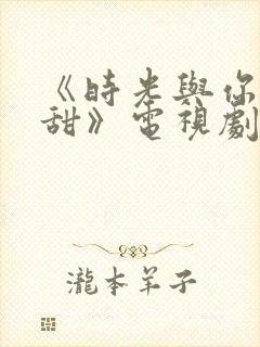 《时光与你都很甜》电视剧免费观看