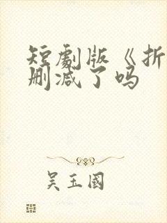 短剧版《折腰》删减了吗封面