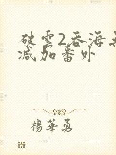破云2吞海无删减加番外