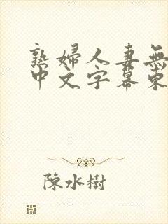 熟妇人妻无乱码中文字幕东京热封面