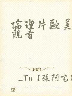 伦理片欧美在线观看