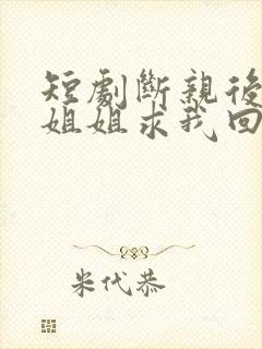 短剧断亲后四个姐姐求我回家封面