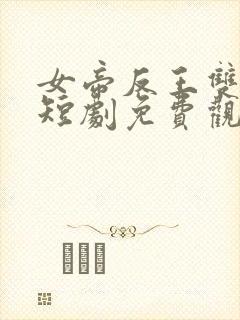 女帝反王双雄记短剧免费观看