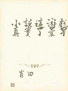 小说这游戏也太真实了晨星ll