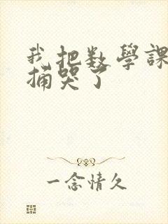 我把数学课代表捅哭了