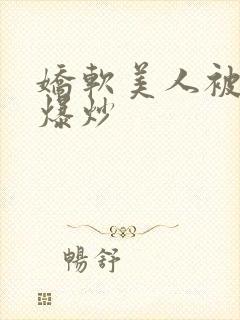 娇软美人被疯批爆炒