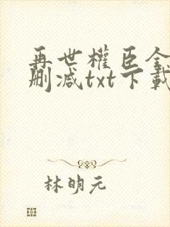 再世权臣全文无删减txt下载