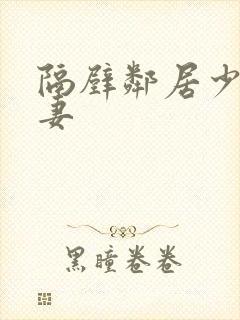 隔壁邻居少妇人妻