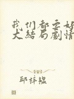 我们都要好好的大结局剧情