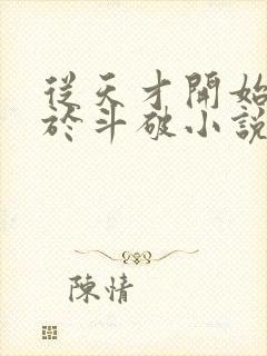 从天才开始无敌于斗破小说在线阅读