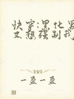 快穿:黑化男主又想强制我