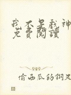 我不是戏神小说免费阅读封面