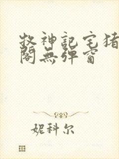 牧神记宅猪笔趣阁无弹窗