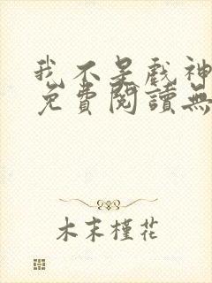 我不是戏神小说免费阅读无弹窗