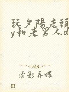 玩夕阳老头gay和老男人dol封面