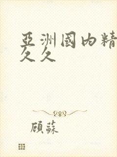 亚洲国内精品久久久